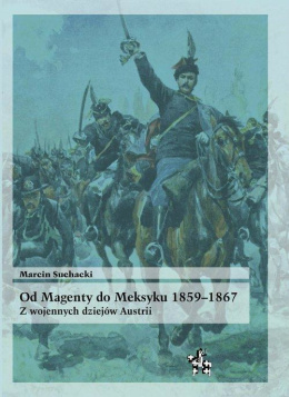 Od Magenty do Meksyku 1859-1867. Z wojennych dziejów Austrii.