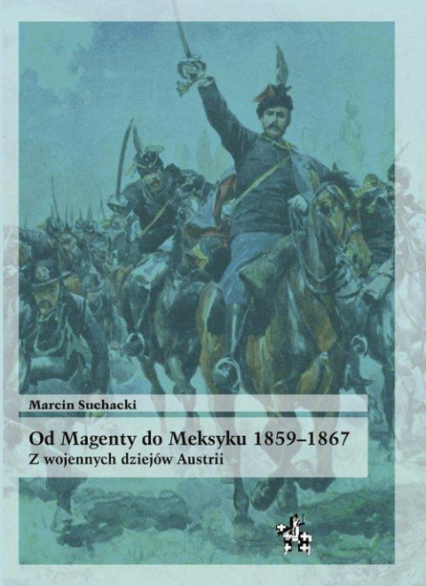 Od Magenty do Meksyku 1859-1867. Z wojennych dziejów Austrii. Od Magenty do Meksyku 1859-1867. Z wojennych dziejów Austrii.
