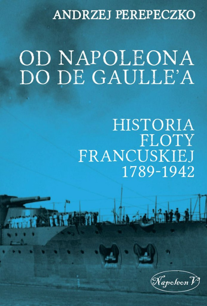 Od Napoleona do de Gaulle'a. Flota francuska w latach 1789-1942 Od Napoleona do de Gaulle'a. Flota francuska w latach 1789-1942