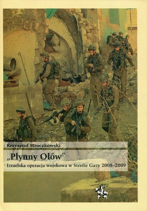 Płynny ołów. Izraelska operacja wojskowa w Strefie Gazy 2008-2009 Płynny ołów. Izraelska operacja wojskowa w Strefie Gazy 2008-2009