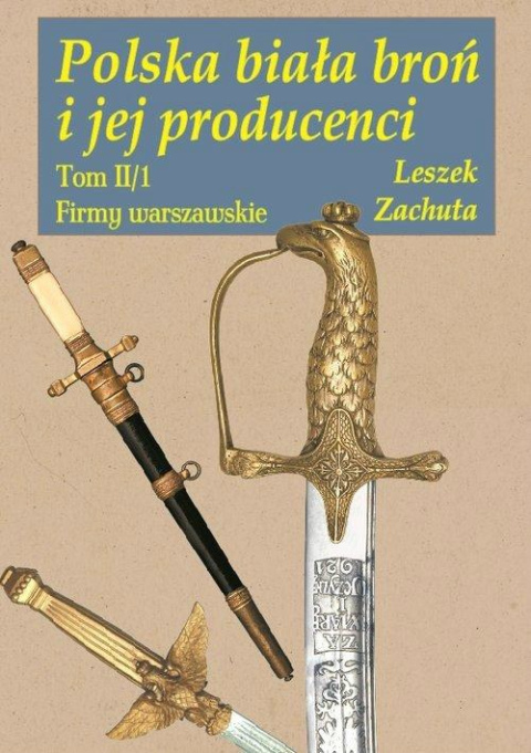 Polska broń biała i jej producenci Tom II cz.1 Firmy warszawskie Polska broń biała i jej producenci Tom II cz.1 Firmy warszawskie