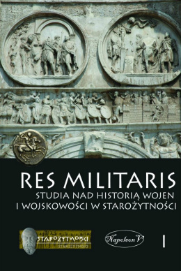 Res Militaris Studia nad historią wojen i wojskowości w starożytności Tom I