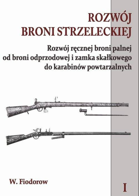 Rozwój broni strzeleckiej Tom 1 Rozwój ręcznej broni palnej od broni odprzodowej i zamka skałkowego