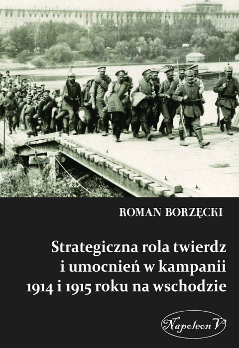 Strategiczna rola twierdz i umocnień w kampanii 1914 i 1915 roku na wschodzie Strategiczna rola twierdz i umocnień w kampanii 1914 i 1915 roku na wschodzie