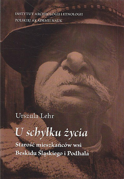 U schyłku życia. Starość mieszkańców wsi Beskidu Śląskiego i Podhala U schyłku życia. Starość mieszkańców wsi Beskidu Śląskiego i Podhala