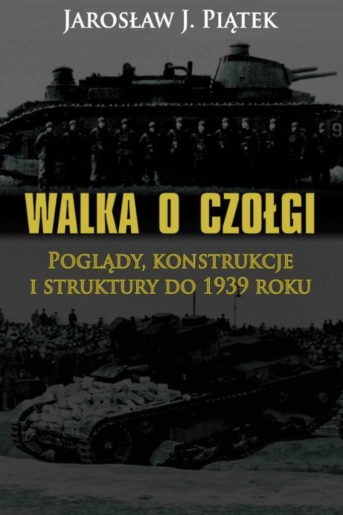 Walka o czołgi. Poglądy, konstrukcje i struktury do 1939 roku Walka o czołgi. Poglądy, konstrukcje i struktury do 1939 roku
