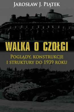 Walka o czołgi. Poglądy, konstrukcje i struktury do 1939 roku