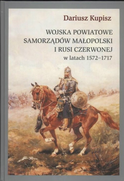 Wojska powiatowe samorządów Małopolski i Rusi Czerwonej w latach 1572 - 1717 Wojska powiatowe samorządów Małopolski i Rusi Czerwonej w latach 1572 - 1717