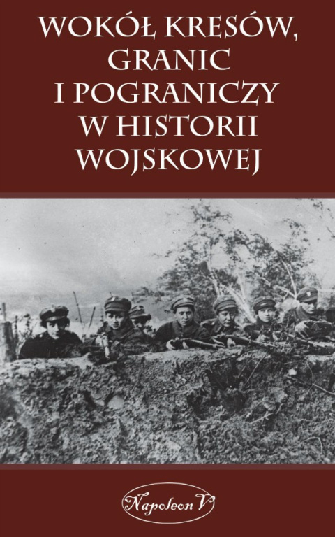 Wokół kresów, granic i pograniczy w historii wojskowej Wokół kresów, granic i pograniczy w historii wojskowej