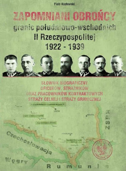 Zapomniani obrońcy granic południowo-wschodnich II Rzeczypospolitej 1922-1939 Zapomniani obrońcy granic południowo-wschodnich II Rzeczypospolitej 1922-1939