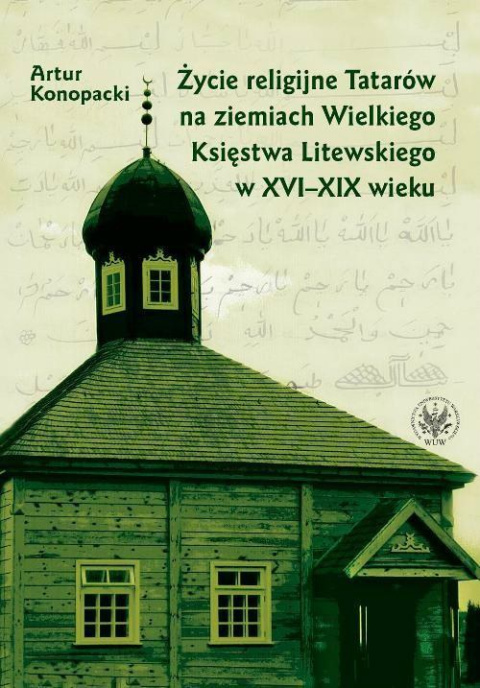 Życie religijne Tatarów na ziemiach Wielkiego Księstwa Litewskiego w XVI-XIX wieku Życie religijne Tatarów na ziemiach Wielkiego Księstwa Litewskiego w XVI-XIX wieku